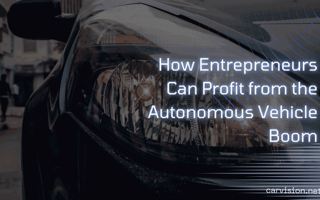 How Entrepreneurs Can Profit from the Autonomous Vehicle Boom